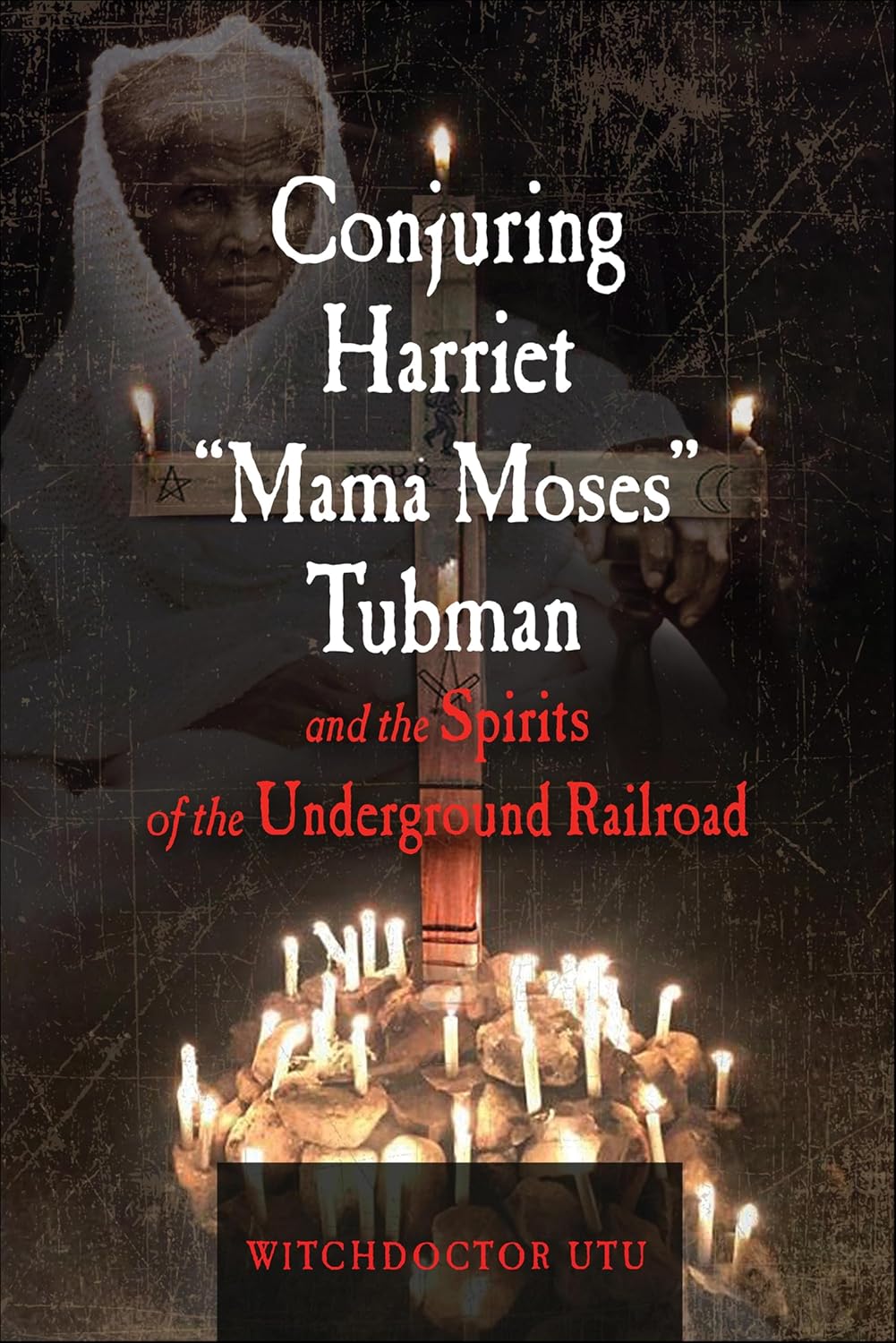 Conjuring Harriet “Mama Moses Tubman” and the Spirts of the Underground Railroad by WitchDoctor Utu