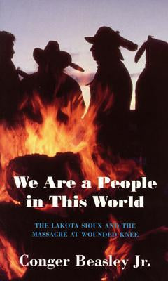 We Are a People in this World ( The Lakota Sioux and The Massacre at Wounded) by Conger Beasley Jr.